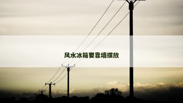 風(fēng)水冰箱要靠墻擺放