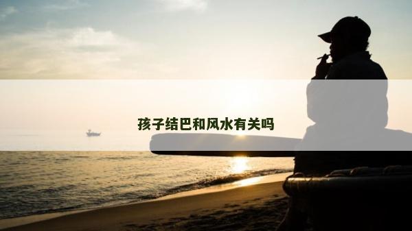 孩子結(jié)巴和風(fēng)水有關(guān)嗎
