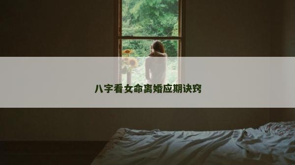 八字看女命離婚應期訣竅