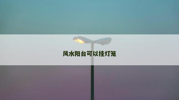 風(fēng)水陽臺可以掛燈籠