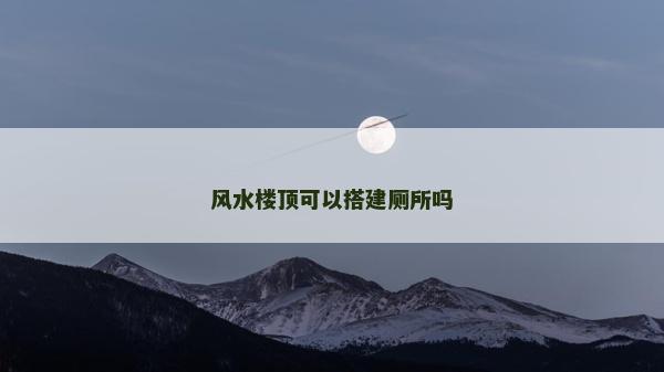 風水樓頂可以搭建廁所嗎