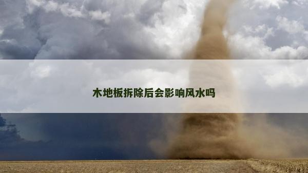 木地板拆除后會(huì)影響風(fēng)水嗎