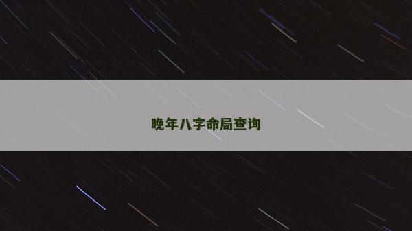 晚年八字命局查詢 晚年八字命局查詢