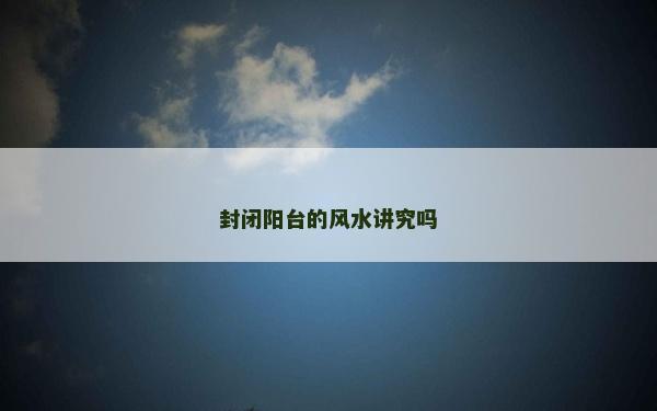封閉陽臺的風水講究嗎