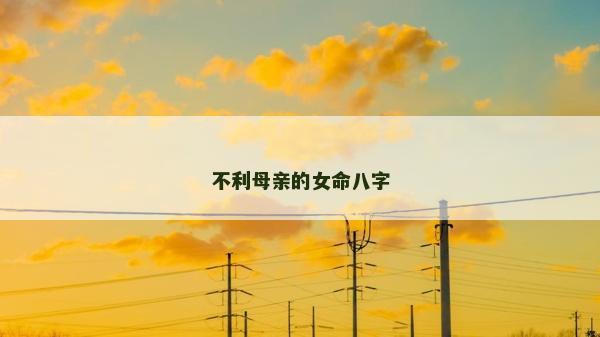 不利母親的女命八字