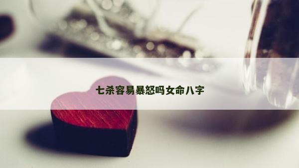 七殺容易暴怒嗎女命八字