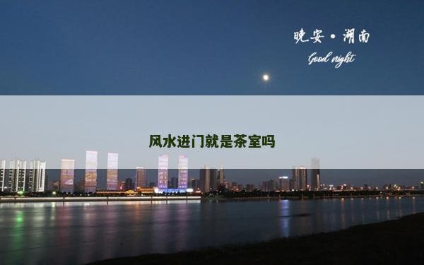 風水進門就是茶室嗎 風水進門就是茶室嗎