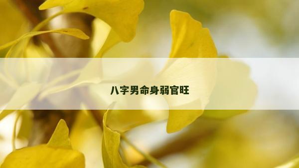 八字男命身弱官旺 八字男命身弱官旺