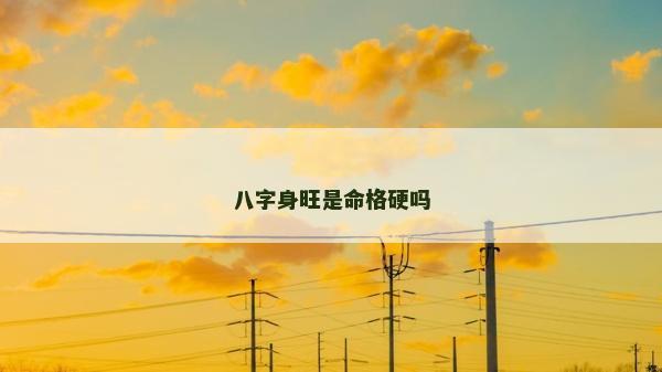 八字身旺是命格硬嗎
