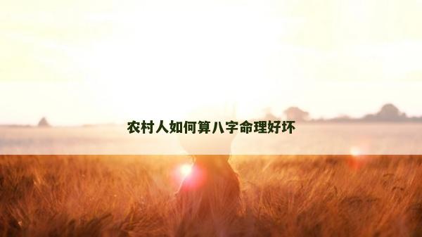 農村人如何算八字命理好壞 農村人如何算八字命理好壞