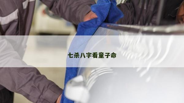 七殺八字看童子命
