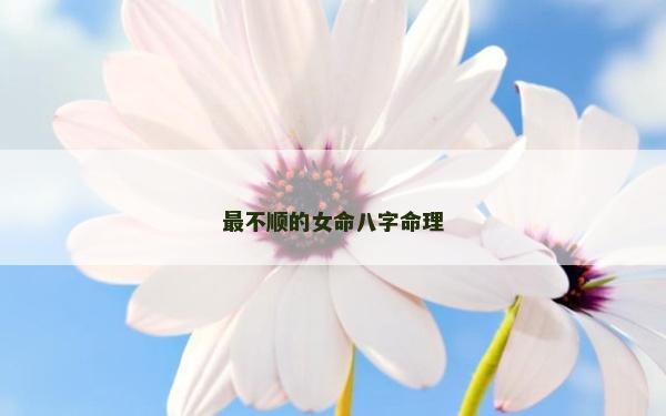 最不順的女命八字命理 最不順的女命八字命理