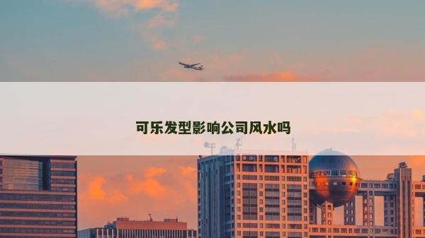 可樂發型影響公司風水嗎