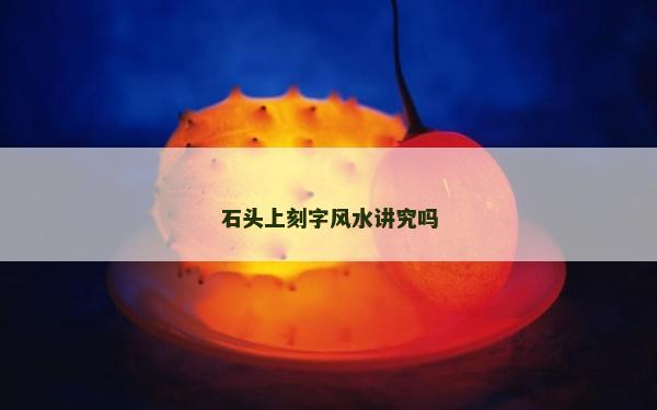 石頭上刻字風水講究嗎