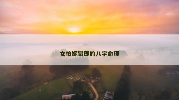 女怕嫁錯郎的八字命理 女怕嫁錯郎的八字命理