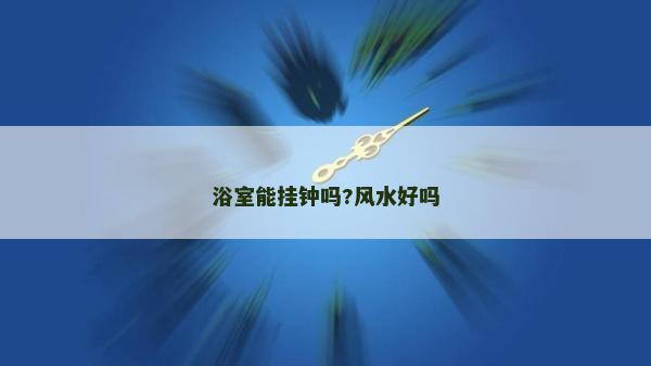 浴室能掛鐘嗎?風(fēng)水好嗎