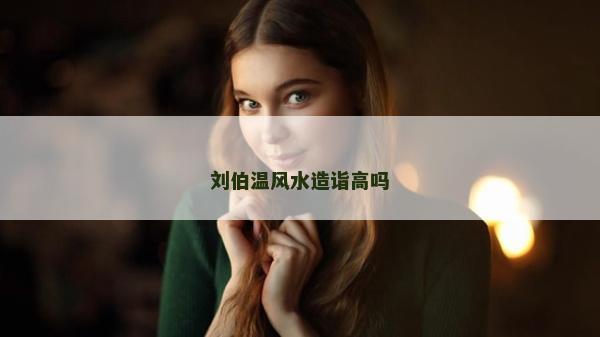 劉伯溫風(fēng)水造詣高嗎