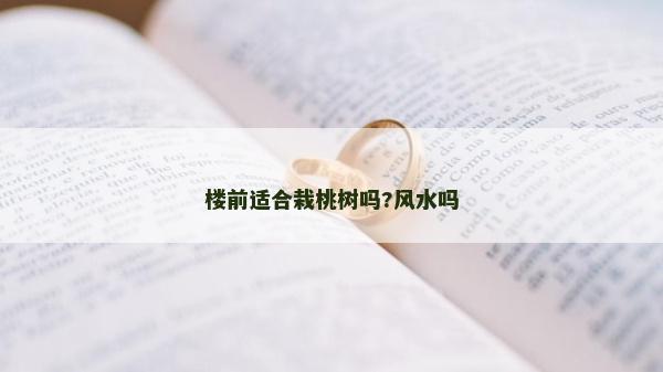 樓前適合栽桃樹嗎?風(fēng)水嗎