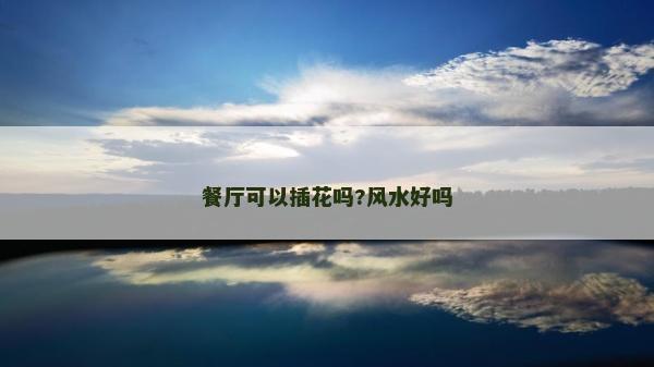 餐廳可以插花嗎?風(fēng)水好嗎