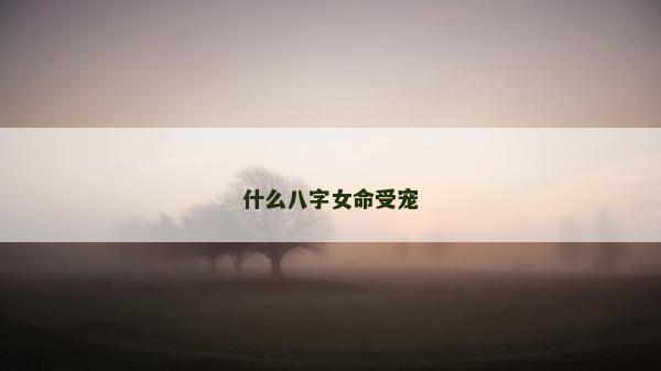 什么八字女命受寵