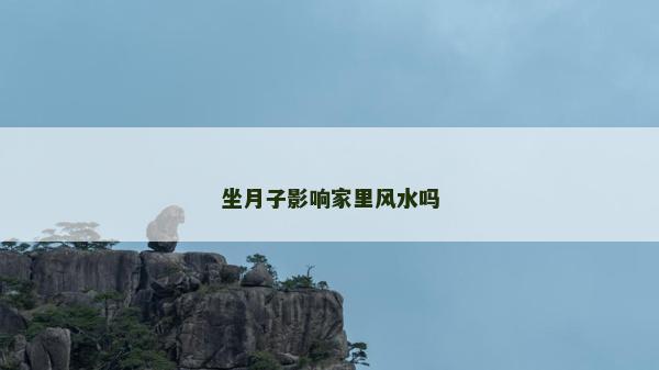 坐月子影響家里風(fēng)水嗎