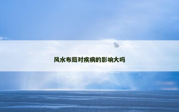 風(fēng)水布局對(duì)疾病的影響大嗎