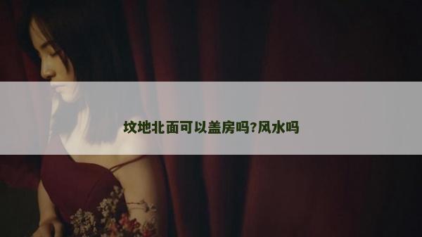 墳地北面可以蓋房嗎?風水嗎