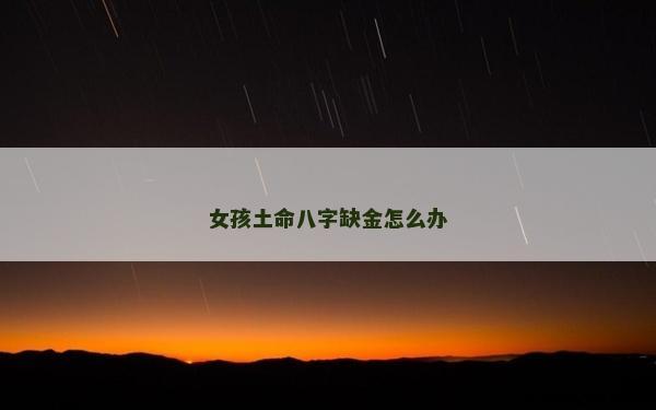 女孩土命八字缺金怎么辦