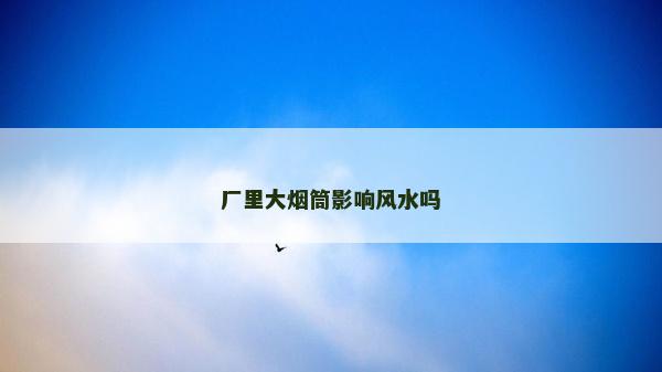 廠里大煙筒影響風(fēng)水嗎