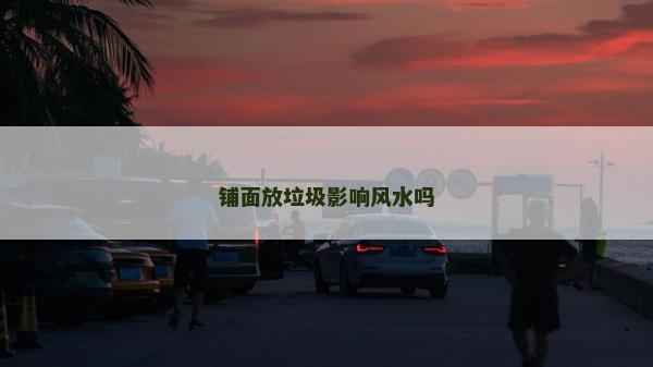 鋪面放垃圾影響風(fēng)水嗎