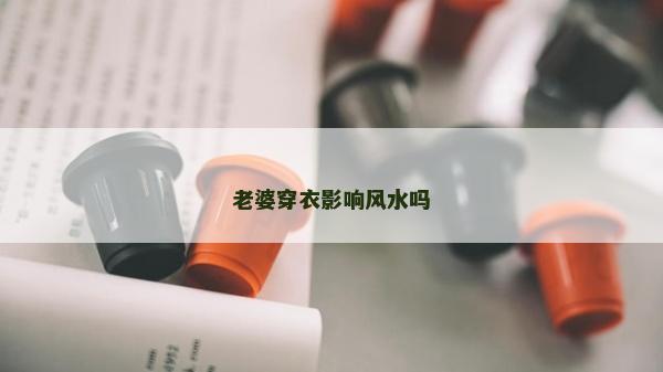 老婆穿衣影響風水嗎