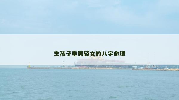 生孩子重男輕女的八字命理 生孩子重男輕女的八字命理