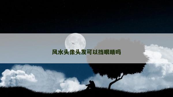 風水頭像頭發可以擋眼睛嗎