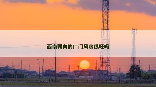 西南朝向的廠門風水很旺嗎