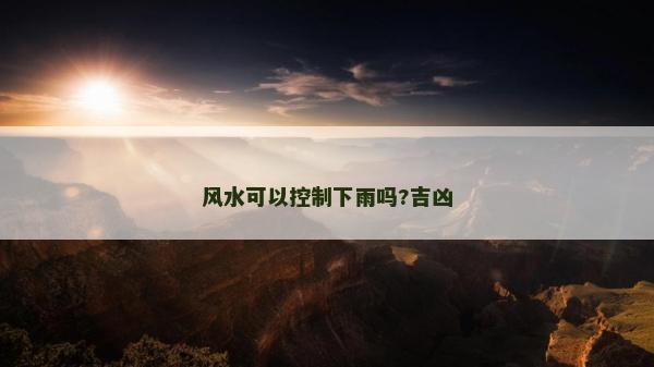 風水可以控制下雨嗎?吉兇 風水可以控制下雨嗎?吉兇