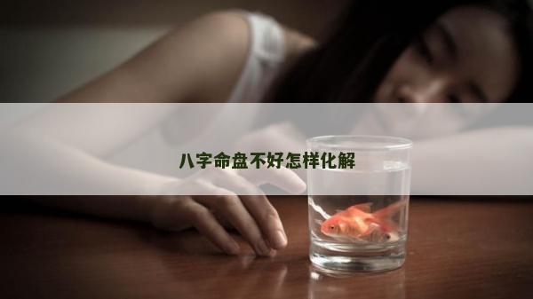 八字命盤不好怎樣化解