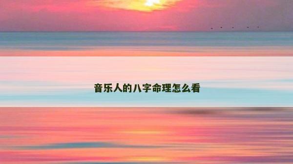 音樂人的八字命理怎么看