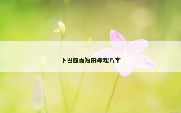 下巴圓而短的命理八字