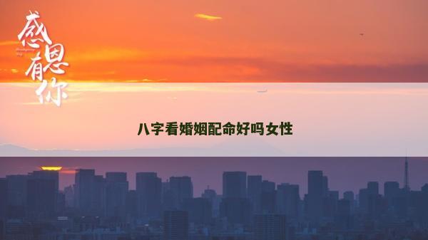 八字看婚姻配命好嗎女性