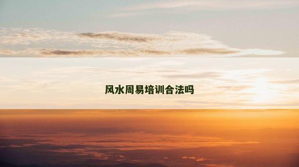 風(fēng)水周易培訓(xùn)合法嗎 風(fēng)水周易培訓(xùn)合法嗎