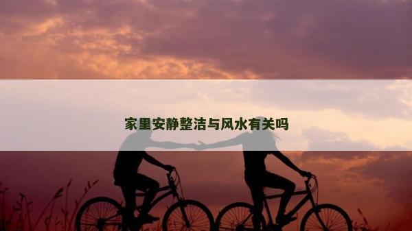 家里安靜整潔與風(fēng)水有關(guān)嗎