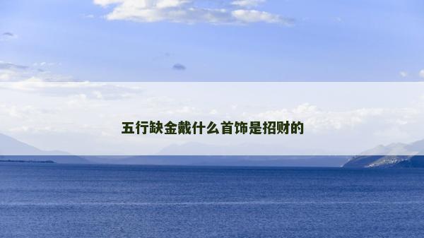 五行缺金戴什么首飾是招財的
