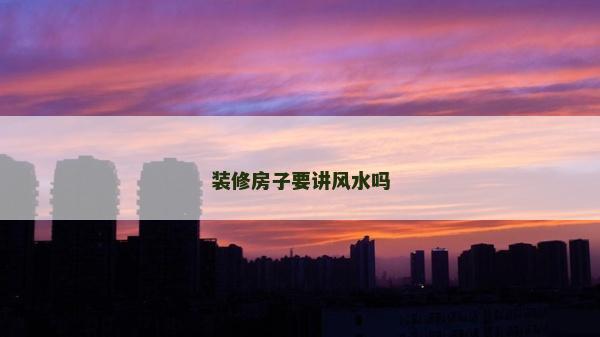 裝修房子要講風(fēng)水嗎