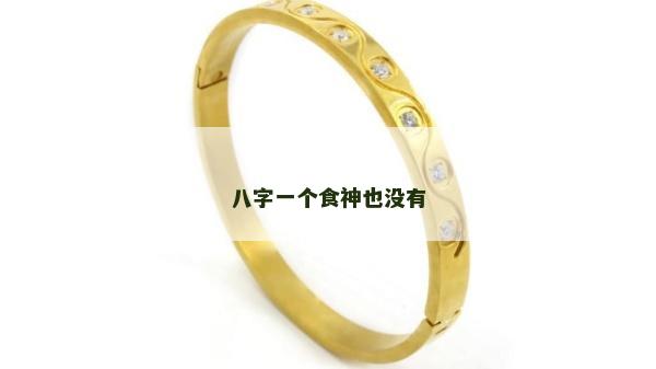八字一個食神也沒有 八字一個食神也沒有