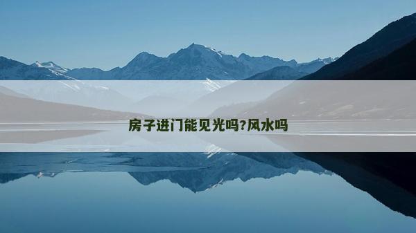 房子進(jìn)門(mén)能見(jiàn)光嗎?風(fēng)水嗎