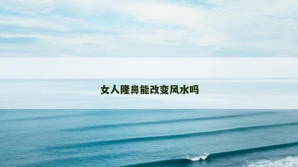 女人隆鼻能改變風(fēng)水嗎