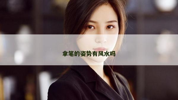 拿筆的姿勢有風水嗎