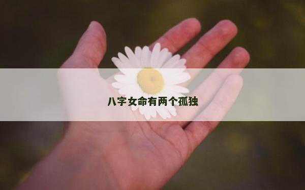 八字女命有兩個孤獨