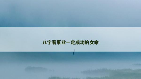 八字看事業一定成功的女命