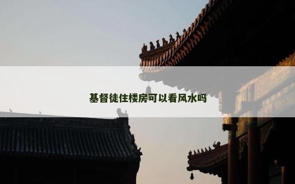 基督徒住樓房可以看風(fēng)水嗎